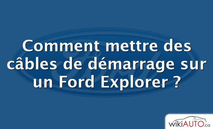 Comment mettre des câbles de démarrage sur un Ford Explorer ?