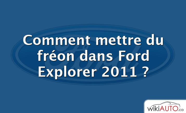 Comment mettre du fréon dans Ford Explorer 2011 ?