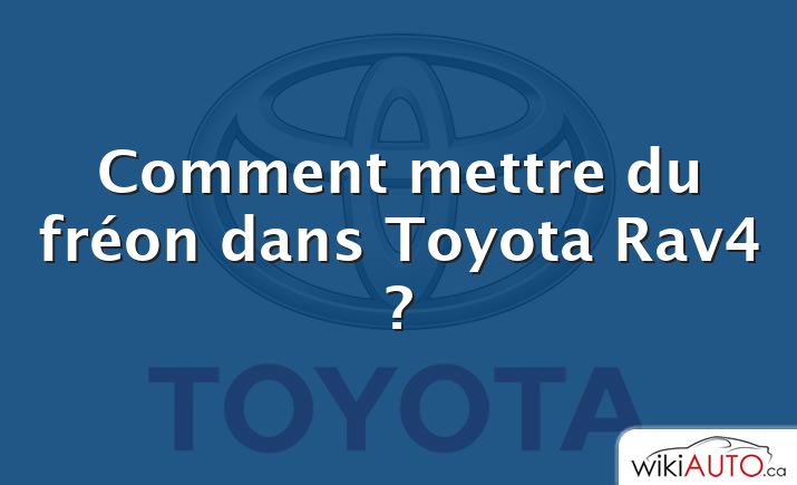 Comment mettre du fréon dans Toyota Rav4 ?