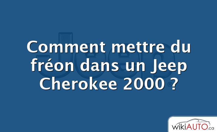 Comment mettre du fréon dans un Jeep Cherokee 2000 ?