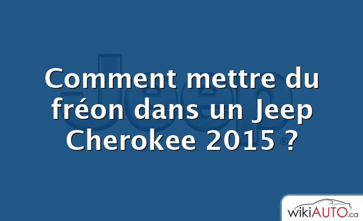 Comment mettre du fréon dans un Jeep Cherokee 2015 ?