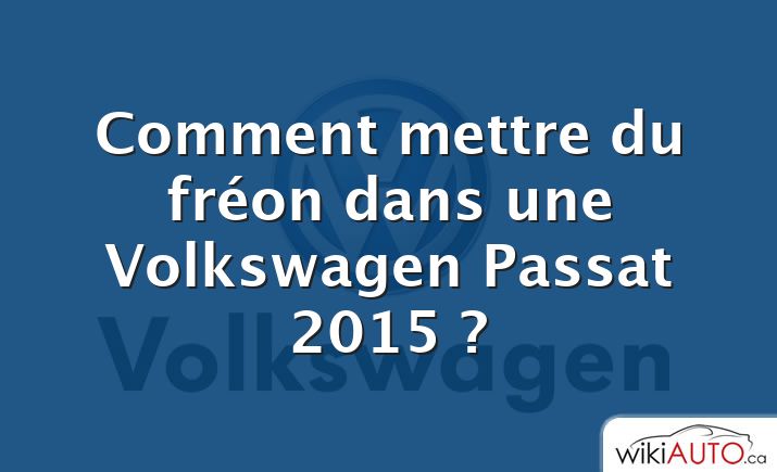 Comment mettre du fréon dans une Volkswagen Passat 2015 ?