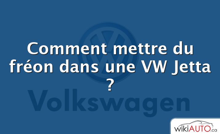 Comment mettre du fréon dans une VW Jetta ?