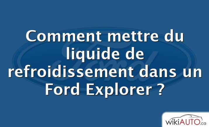 Comment mettre du liquide de refroidissement dans un Ford Explorer ?