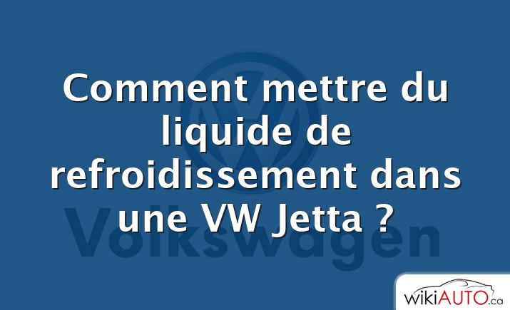 Comment mettre du liquide de refroidissement dans une VW Jetta ?