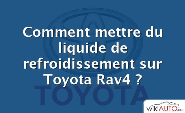 Comment mettre du liquide de refroidissement sur Toyota Rav4 ?