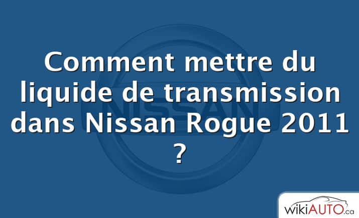 Comment mettre du liquide de transmission dans Nissan Rogue 2011 ?