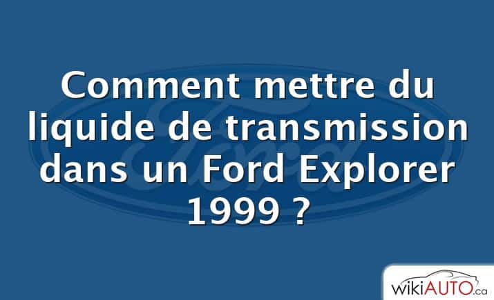 Comment mettre du liquide de transmission dans un Ford Explorer 1999 ?