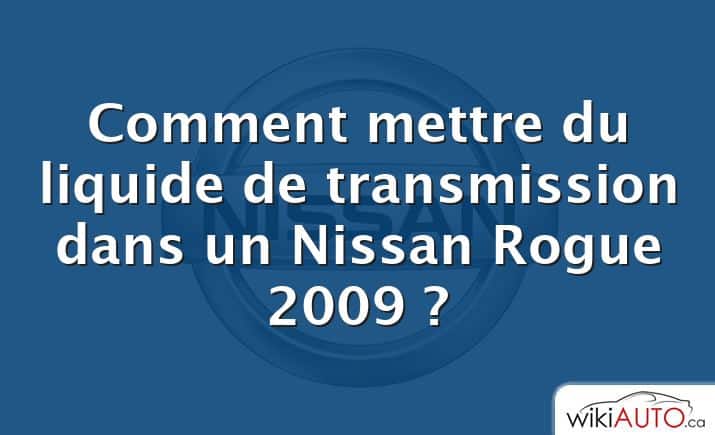 Comment mettre du liquide de transmission dans un Nissan Rogue 2009 ?