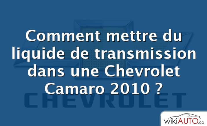 Comment mettre du liquide de transmission dans une Chevrolet Camaro 2010 ?