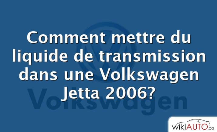 Comment mettre du liquide de transmission dans une Volkswagen Jetta 2006?