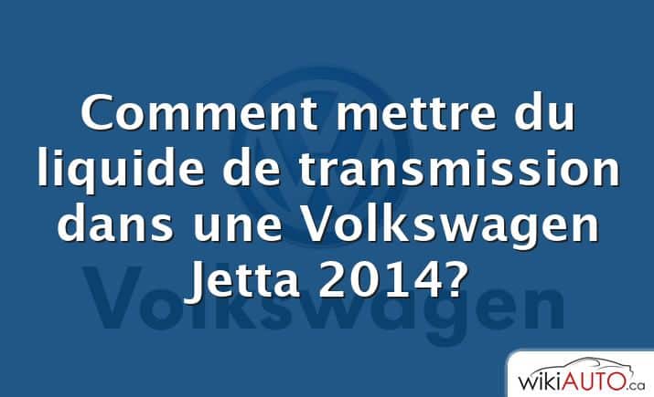 Comment mettre du liquide de transmission dans une Volkswagen Jetta 2014?