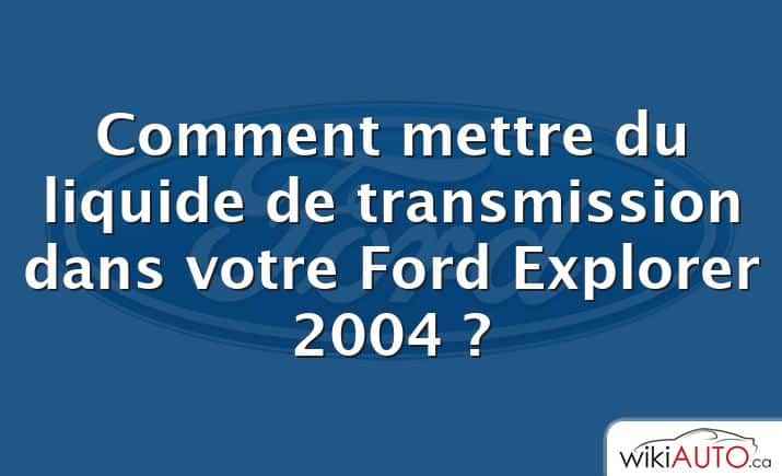 Comment mettre du liquide de transmission dans votre Ford Explorer 2004 ?