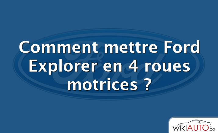 Comment mettre Ford Explorer en 4 roues motrices ?