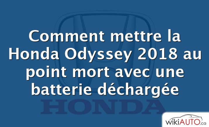 Comment mettre la Honda Odyssey 2018 au point mort avec une batterie déchargée