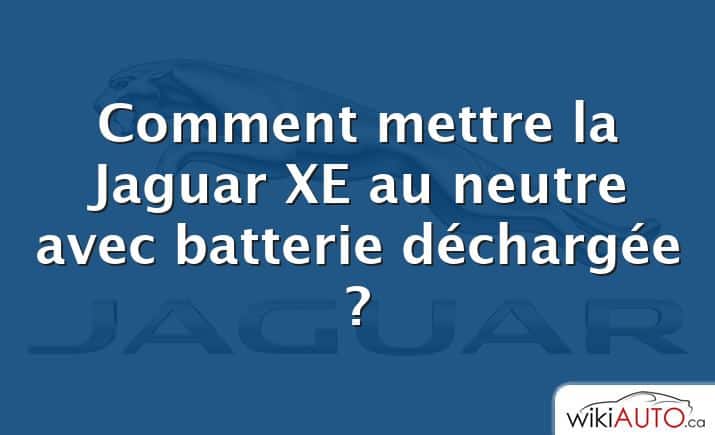 Comment mettre la Jaguar XE au neutre avec batterie déchargée ?