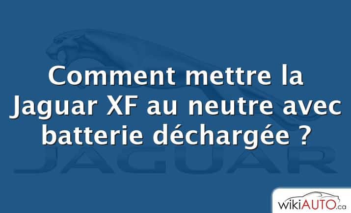 Comment mettre la Jaguar XF au neutre avec batterie déchargée ?