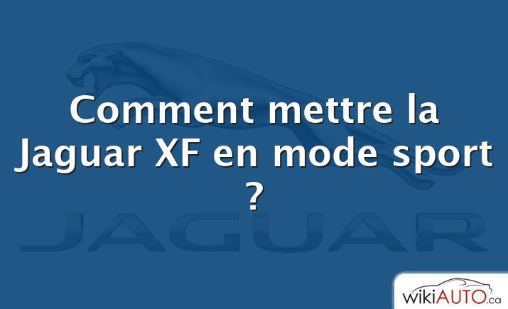 Comment mettre la Jaguar XF en mode sport ?