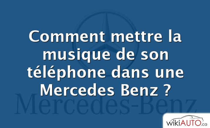 Comment mettre la musique de son téléphone dans une Mercedes Benz ?