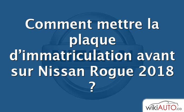 Comment mettre la plaque d’immatriculation avant sur Nissan Rogue 2018 ?