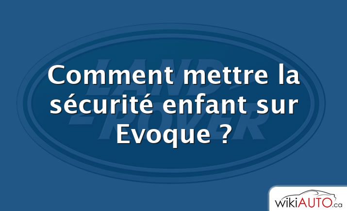 Comment mettre la sécurité enfant sur Evoque ?