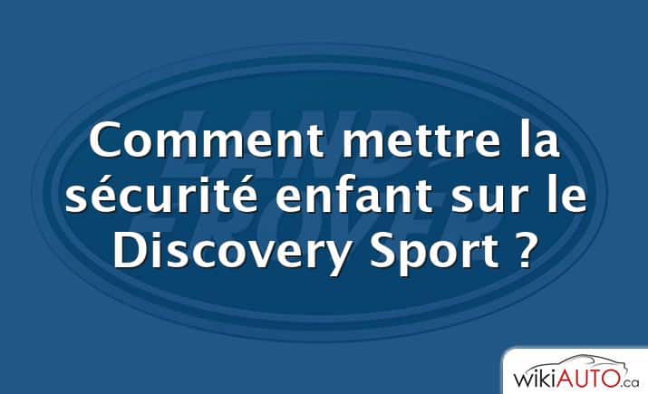 Comment mettre la sécurité enfant sur le Discovery Sport ?