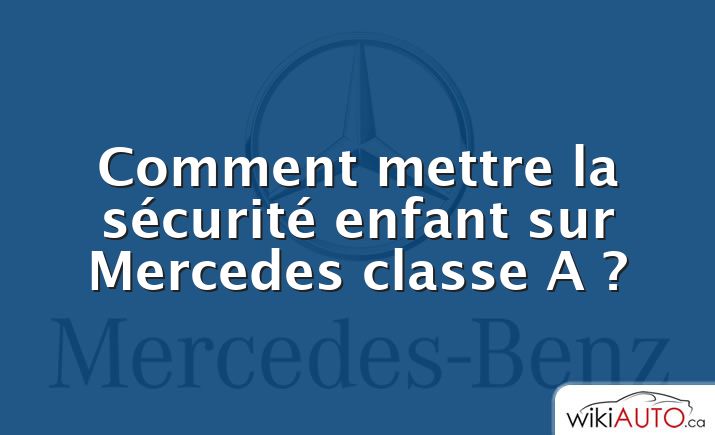 Comment mettre la sécurité enfant sur Mercedes classe A ?