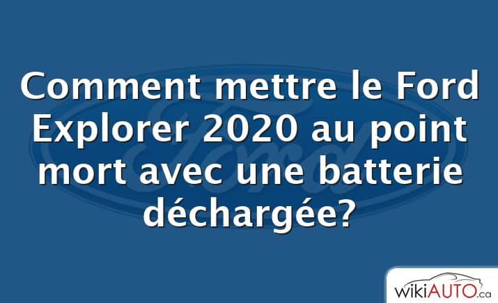 Comment mettre le Ford Explorer 2020 au point mort avec une batterie déchargée?