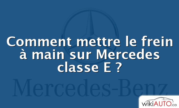 Comment mettre le frein à main sur Mercedes classe E ?