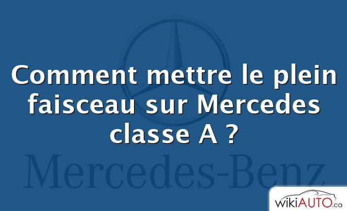 Comment mettre le plein faisceau sur Mercedes classe A ?