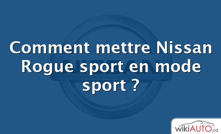 Comment mettre Nissan Rogue sport en mode sport ?