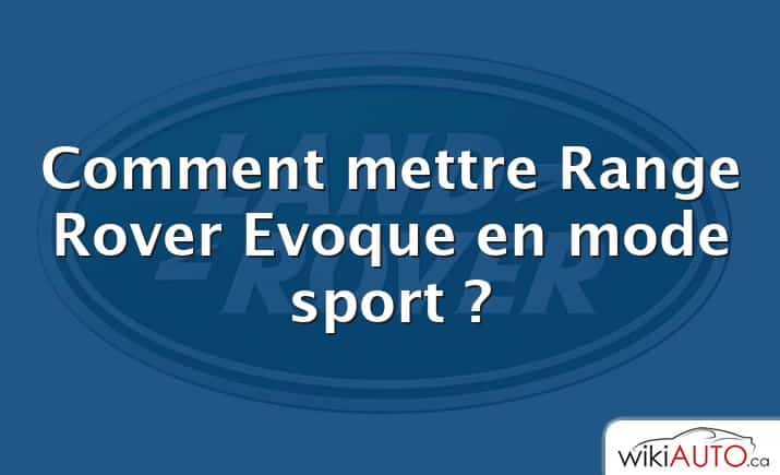 Comment mettre Range Rover Evoque en mode sport ?