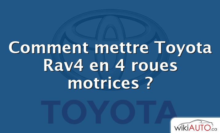 Comment mettre Toyota Rav4 en 4 roues motrices ?