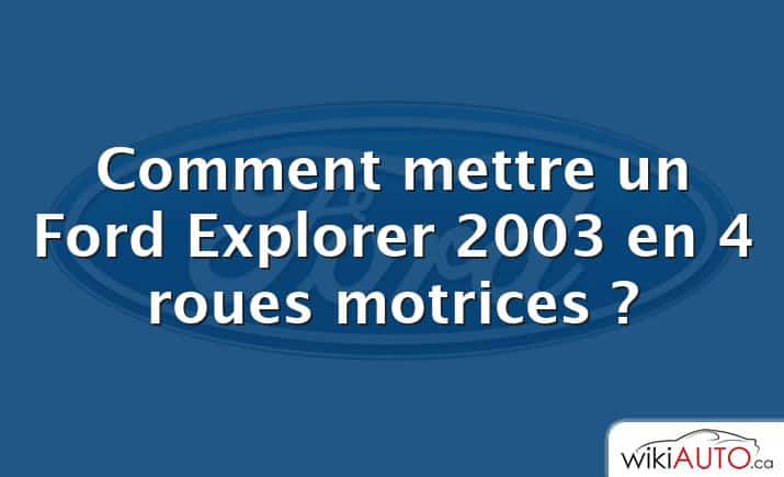 Comment mettre un Ford Explorer 2003 en 4 roues motrices ?