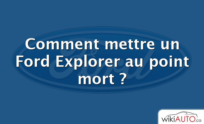 Comment mettre un Ford Explorer au point mort ?