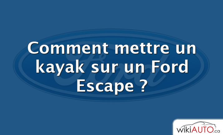 Comment mettre un kayak sur un Ford Escape ?