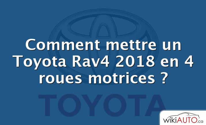 Comment mettre un Toyota Rav4 2018 en 4 roues motrices ?