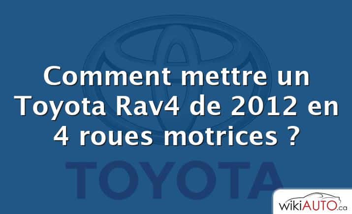 Comment mettre un Toyota Rav4 de 2012 en 4 roues motrices ?