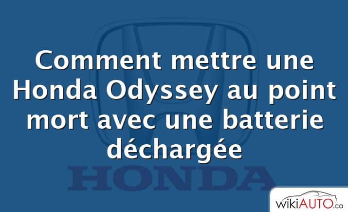 Comment mettre une Honda Odyssey au point mort avec une batterie déchargée