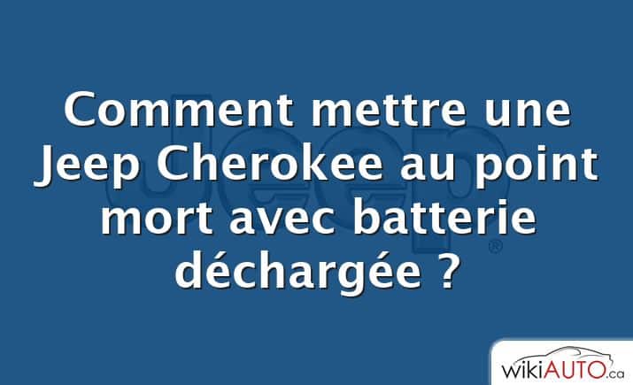 Comment mettre une Jeep Cherokee au point mort avec batterie déchargée ?