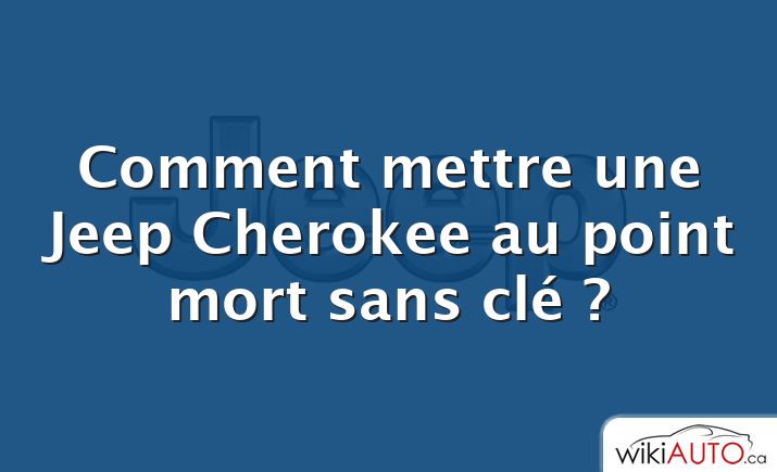 Comment mettre une Jeep Cherokee au point mort sans clé ?