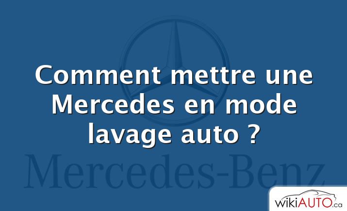 Comment mettre une Mercedes en mode lavage auto ?