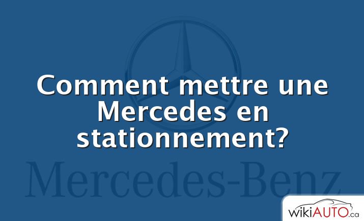 Comment mettre une Mercedes en stationnement?