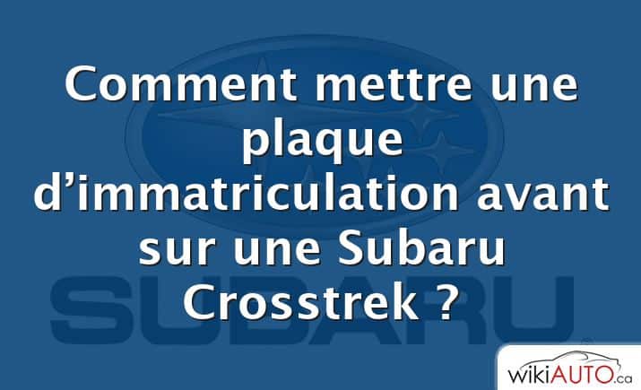 Comment mettre une plaque d’immatriculation avant sur une Subaru Crosstrek ?