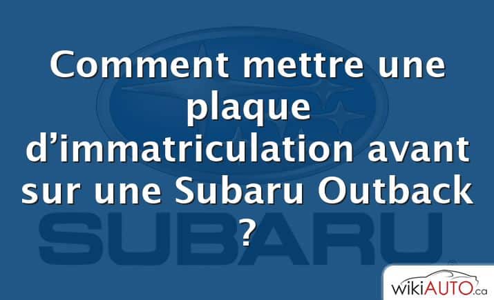 Comment mettre une plaque d’immatriculation avant sur une Subaru Outback ?