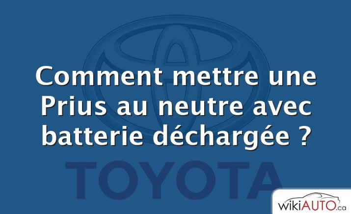 Comment mettre une Prius au neutre avec batterie déchargée ?