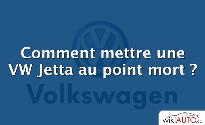 Comment mettre une VW Jetta au point mort ?