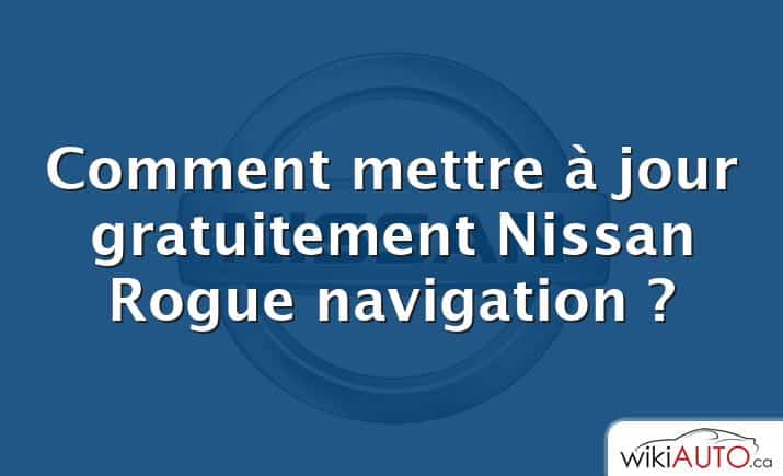 Comment mettre à jour gratuitement Nissan Rogue navigation ?