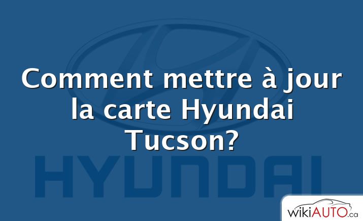 Comment mettre à jour la carte Hyundai Tucson?