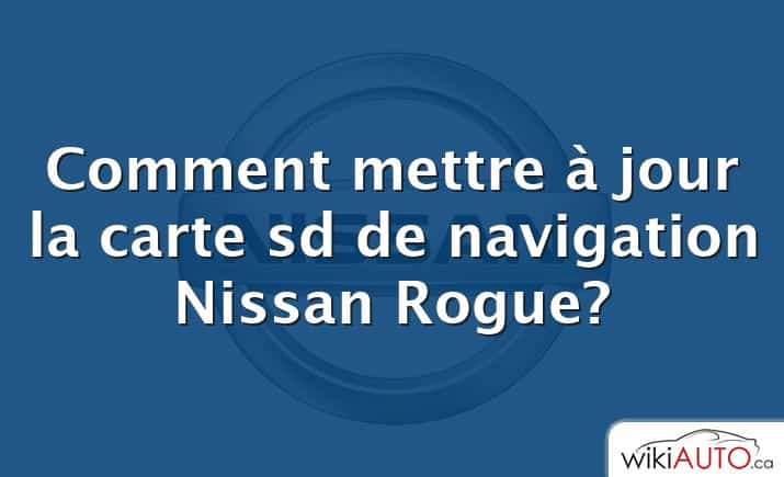 Comment mettre à jour la carte sd de navigation Nissan Rogue?